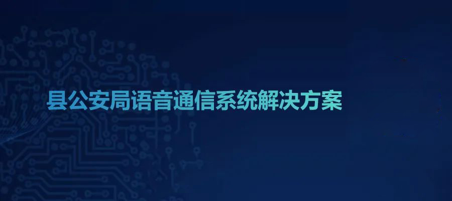 4008云顶集团县公安局语音通信系统解决方案