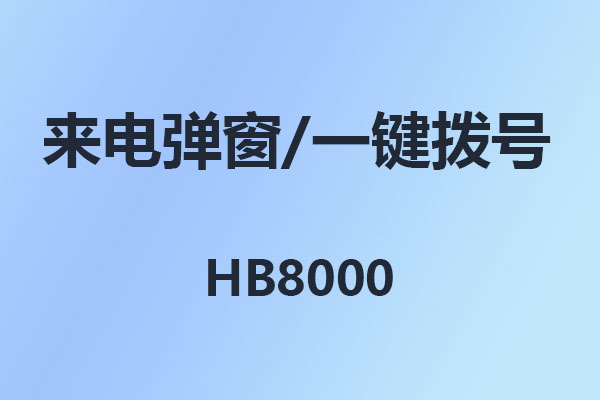 4008云顶集团HB8000-来电弹屏-来电弹窗-电脑一键拨号-使用说明