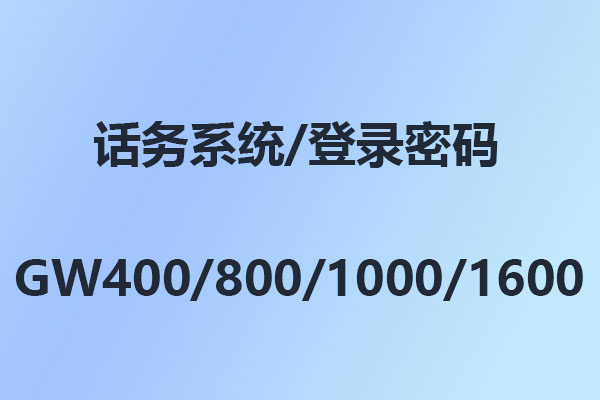 4008云顶集团GW400/GW800/GW1000/GW1600/话务系统/管理软件/登录密码/出厂密码/初始密码-使用