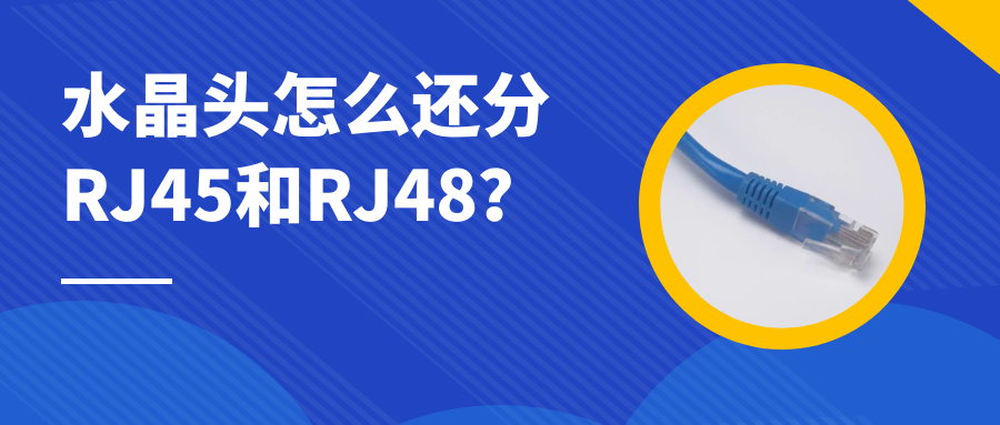 4008云顶集团:水晶头怎么还分RJ45和RJ48?